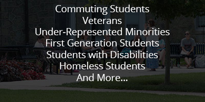 Image of students with the words, Commuting Students, Veterans, Under-Represented Minorities, First Generation Students, Students with Disabilities, Homeless Students, and more...